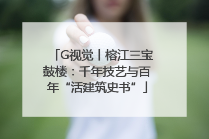 G视觉丨榕江三宝鼓楼：千年技艺与百年“活建筑史书”
