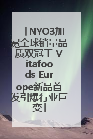 NYO3加冕全球销量品质双冠王 Vitafoods Europe新品首发引爆行业巨变