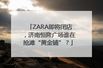 ZARA即将闭店，济南恒隆广场谁在抢滩“黄金铺”？