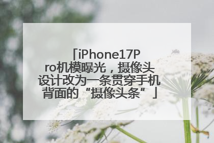 iPhone17Pro机模曝光，摄像头设计改为一条贯穿手机背面的“摄像头条”
